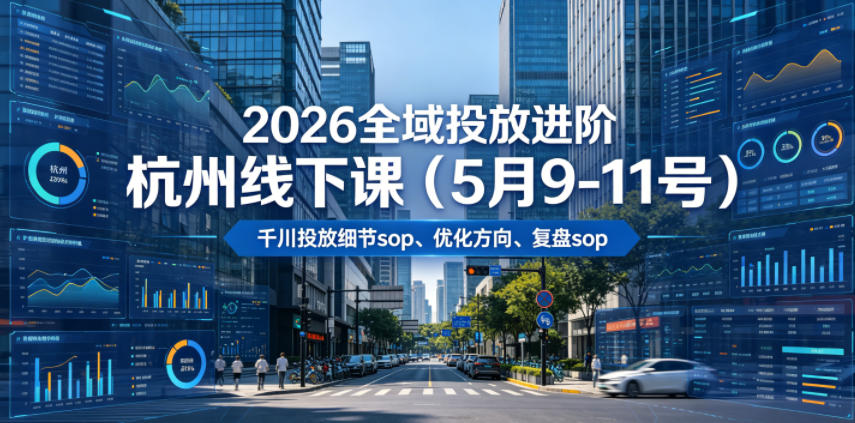 2026全域投放进阶杭州线下课（5月9-11号），包括千川投放细节sop、优化方向、复盘sop（20小时录音+字幕）-985网创