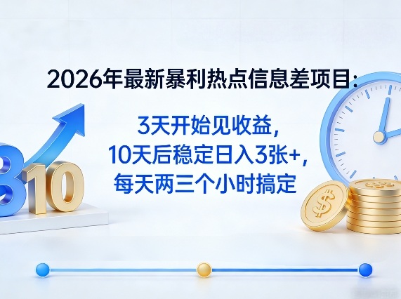 2026年最新暴利热点信息差项目：3天开始见收益，10天后稳定日入3张+，每天两三个小时搞定-985网创