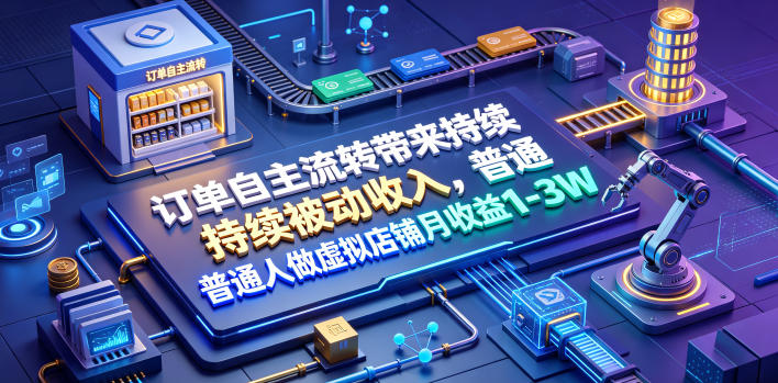 订单自主流转带来持续被动收入，普通人做虚拟店铺月收益1-3W【揭秘】-985网创