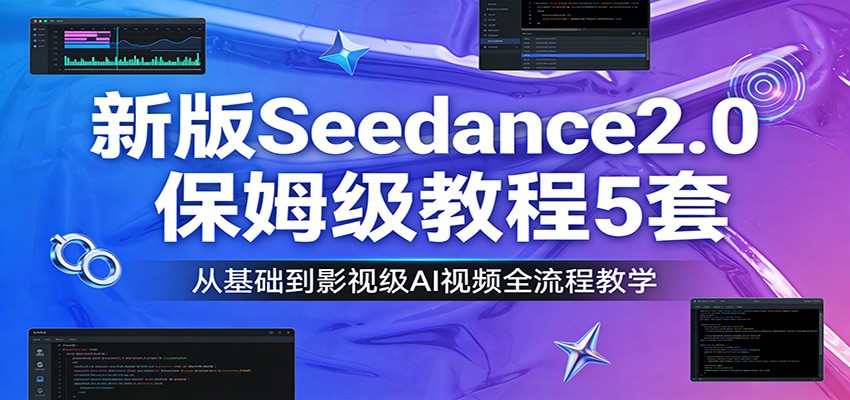 新版Seedance2.0保姆级教程5套：从基础到影视级AI视频全流程教学-985网创
