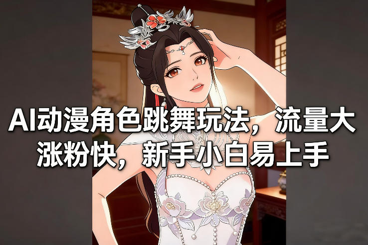 AI动漫角色跳舞玩法，流量大涨粉快，新手小白易上手-985网创