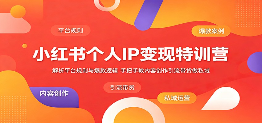 小红书个人IP变现特训营：解析平台规则与爆款逻辑，手把手教内容创作引流带货做私域-985网创