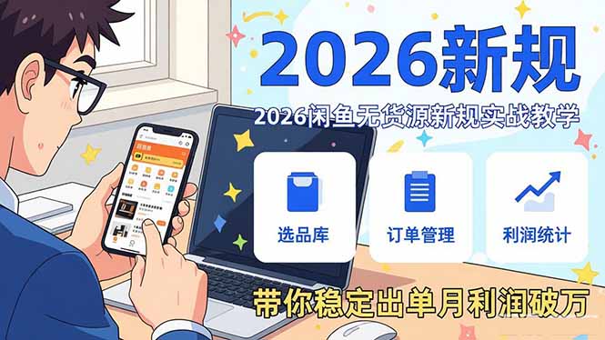 2026闲鱼无货源新规实战教学，从零基础搭建账号到选品上架运营，带你稳定出单月利润破万-985网创
