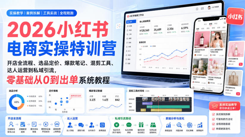 2026小红书电商实操特训营｜开店全流程、选品定价、爆款笔记、混剪工具、达人运营到私域引流，零基础从0到出单系统教程-985网创