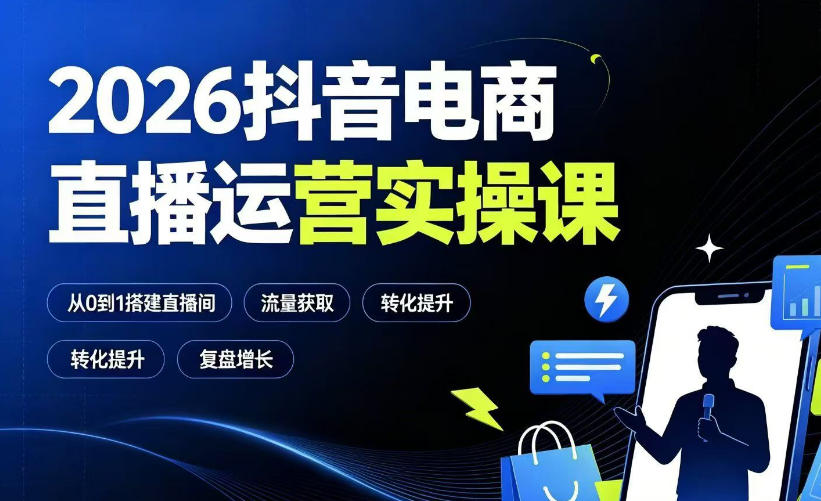 2026抖音电商直播运营实操课：从0到1搭建直播间，掌握流量获取、千川投放、转化提升与复盘增长-985网创