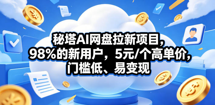 秘塔AI网盘拉新项目，98％的新用户，5元/个高单价，门槛低、易变现-985网创