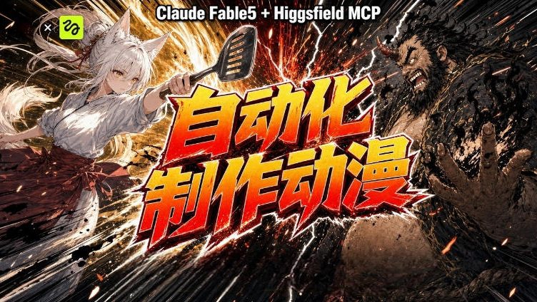 AI自动化动漫制作！Claude Fable 5接入Higgsfield MCP，直接生成完整创意内容-985网创