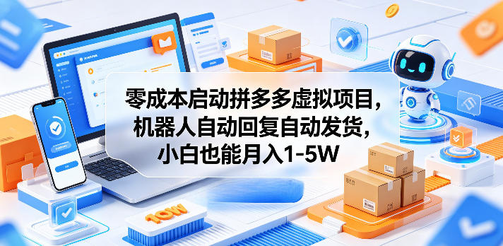 零成本启动拼多多虚拟项目，机器人自动回复自动发货，小白也能月入1-5W【揭秘】-985网创