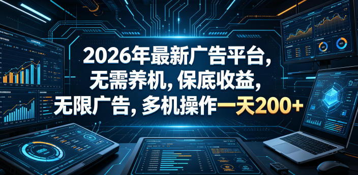 2026年最新广告平台，无需养机，保底收益，无限广告，多机操作一天200+【揭秘】-985网创