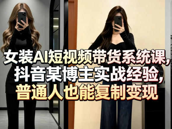 女装AI短视频带货系统课，抖音某博主实战经验，普通人也能复制变现-985网创