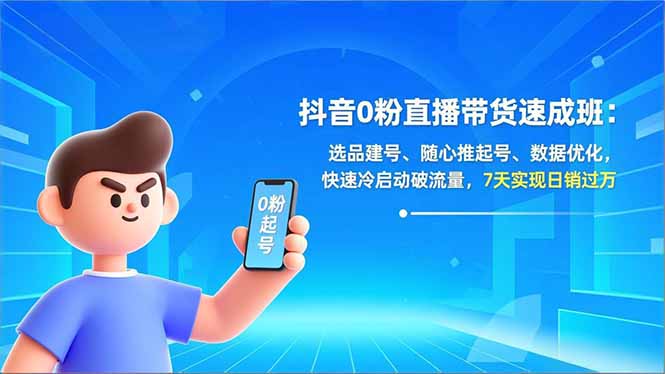 抖音0粉直播带货速成班：选品建号、随心推起号、数据优化，快速冷启动破流量，7天实现日销过万-985网创