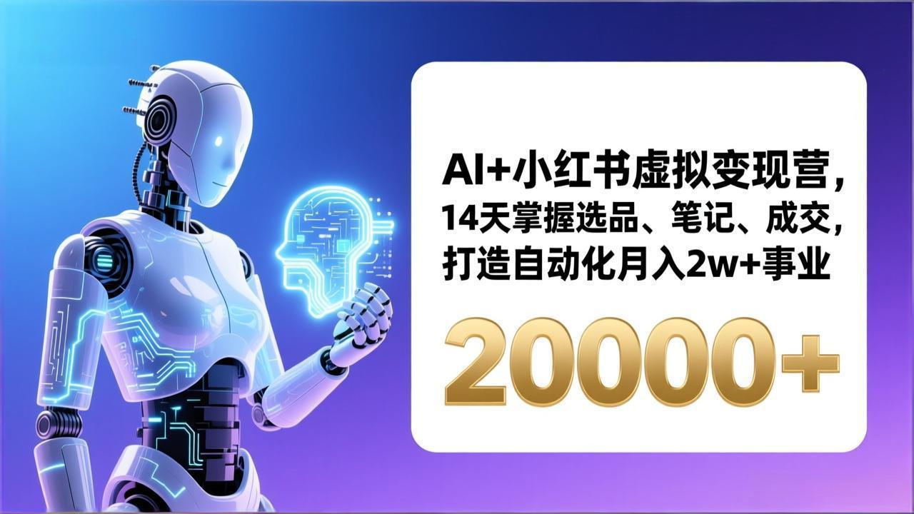 AI+小红书虚拟变现营，14天掌握选品、笔记、成交，打造自动化月入2w+事业(更新-985网创