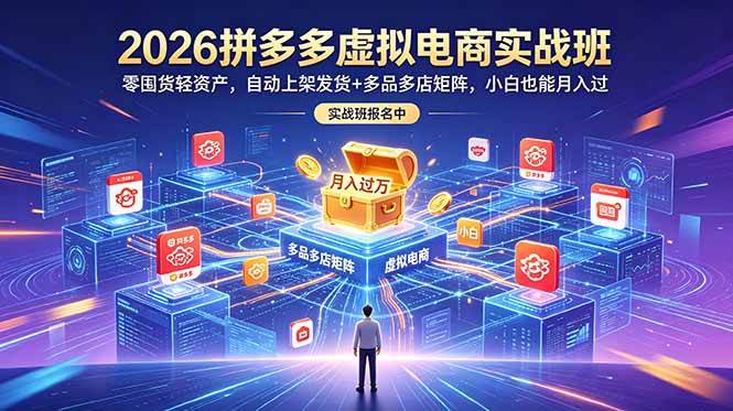 （18879期）2026拼多多虚拟电商实战班：零囤货轻资产，自动上架发货+多品多店矩阵，小白也能月入过万-985网创