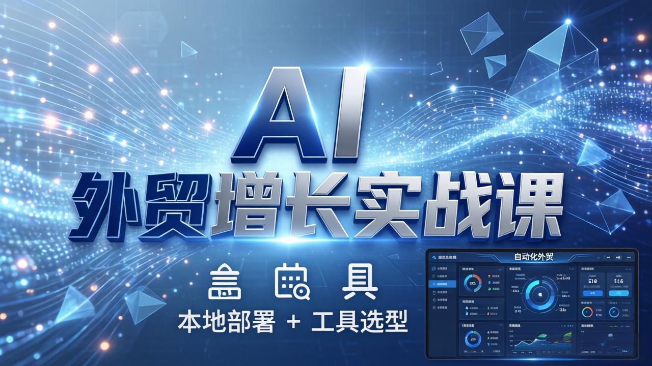 AI 外贸增长实战课：本地部署 + 工具选型，一站式搭建可落地自动化外贸系统-985网创