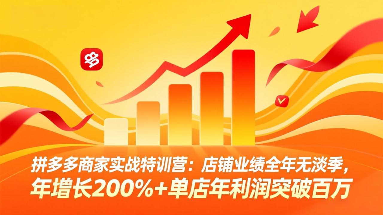 拼多多商家实战特训营：店铺业绩全年无淡季，年增长200%+单店年利润突破百万(26年3月更新-985网创