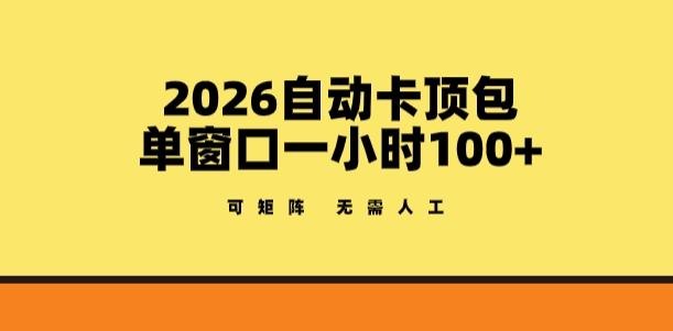 2026自动卡顶包玩法，单窗口一小时100+，可矩阵操作，无需人工【揭秘】-985网创
