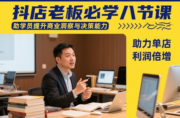 抖店老板必学八节课，助学员提升商业洞察与决策能力，助力单店利润倍增-985网创