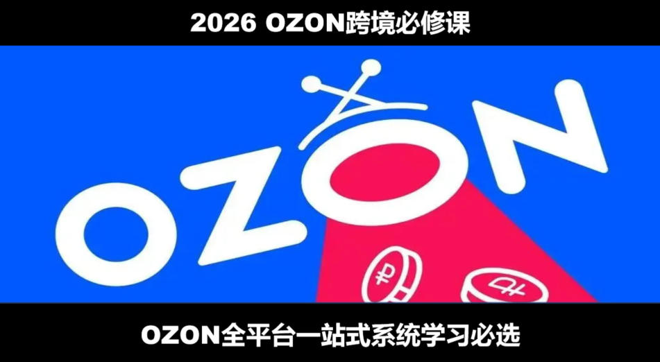 2026最新OZON全流程运营实操跨境电商平台教程，OZON全流程一站式系统学习必修课，从开店到跟卖到精铺-985网创