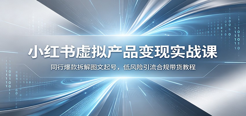 小红书虚拟产品变现实战课：同行爆款拆解图文起号，低风险引流合规带货教程-985网创