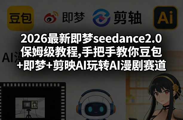 2026最新即梦seedance2.0保姆级教程,手把手教你豆包+即梦+剪映AI玩转AI漫剧赛道-985网创