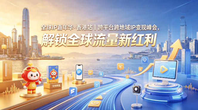 全球IP嘉年华·香港站｜跨平台跨地域IP变现峰会，解锁全球流量新红利-985网创