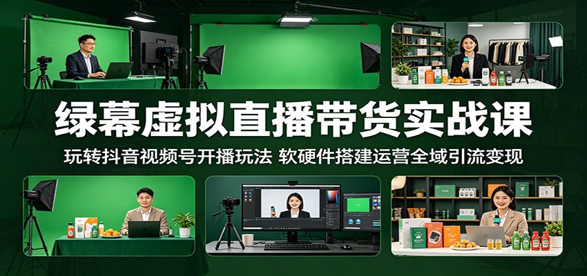 绿幕虚拟直播带货实战课：玩转抖音视频号开播玩法，软硬件搭建运营全域引流变现-985网创