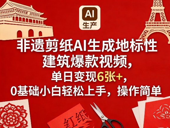 非遗剪纸AI生成地标性建筑爆款视频，单日变现6张+，0基础小白轻松上手，操作简单-985网创