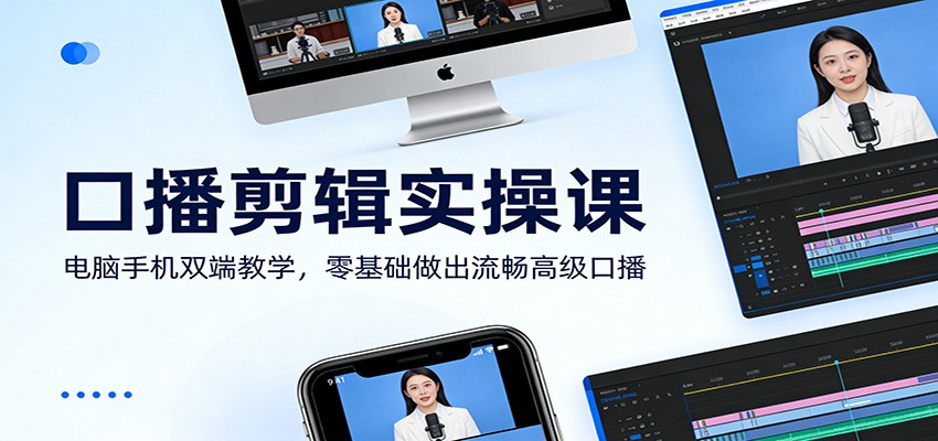 口播剪辑实操课：电脑手机双端教学，零基础做出流畅高级口播-985网创
