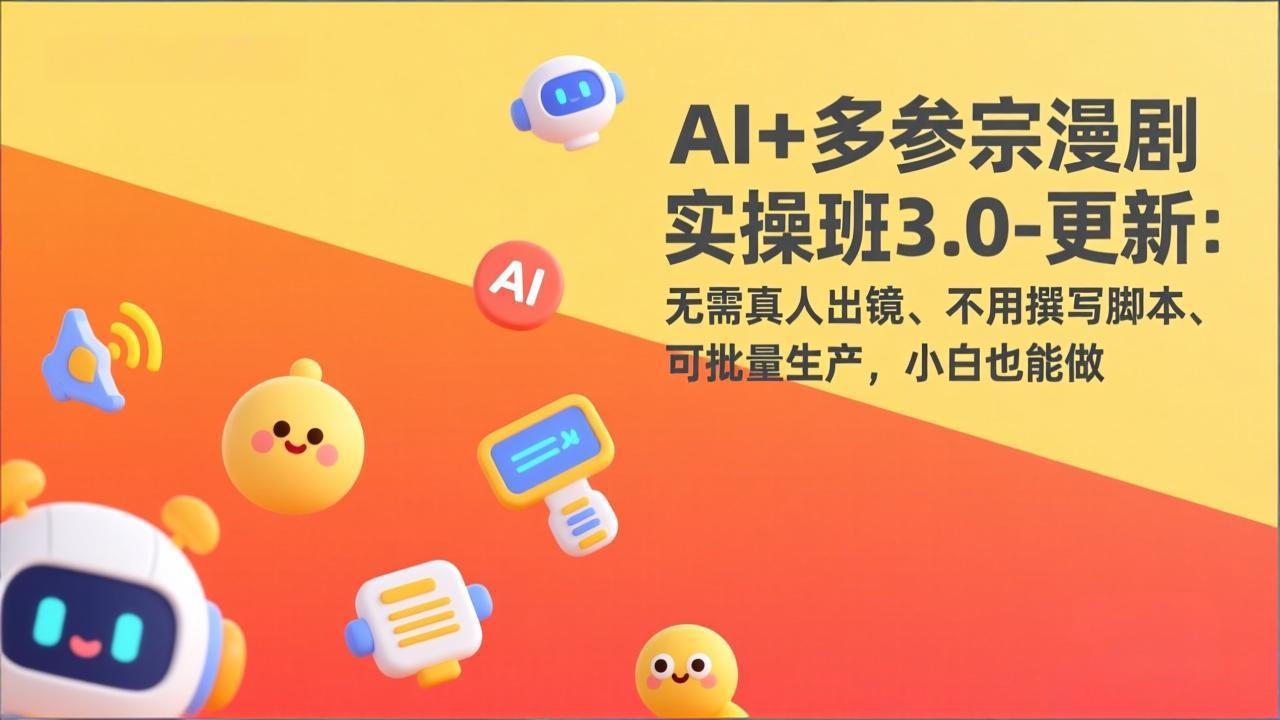 AI+多参宗漫剧实操班3.0-更新：无需真人出镜、不用撰写脚本、可批量生产，小白也能做-985网创
