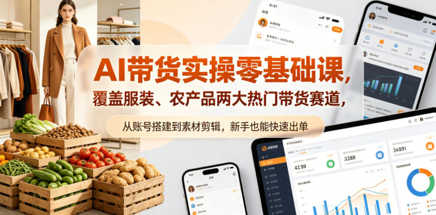 AI带货实操零基础课，覆盖服装、农产品两大热门带货赛道，从账号搭建到素材剪辑，新手也能快速出单-985网创