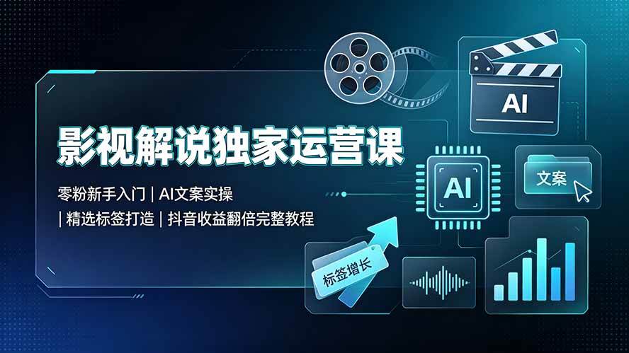 （19310期）影视解说独家运营课▪零粉新手入门｜AI文案实操｜精选标签打造｜抖音收益翻倍完整教程-985网创