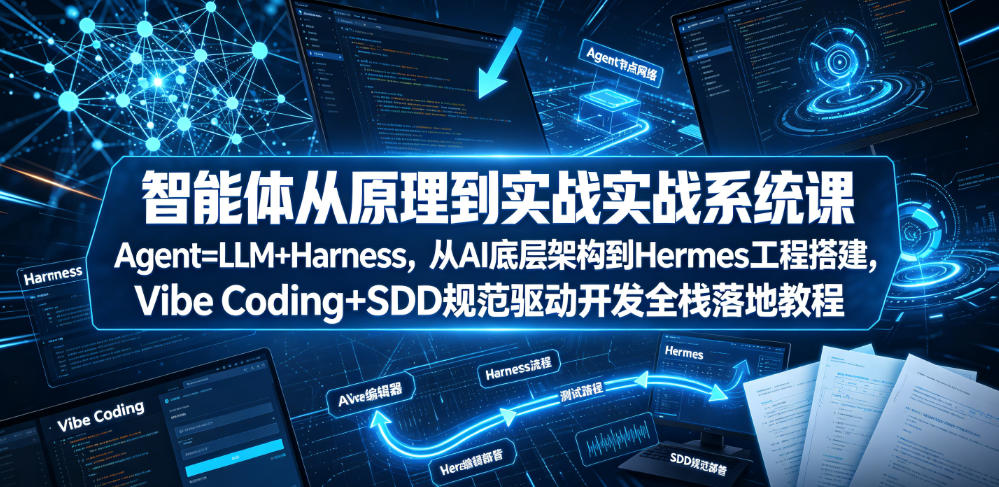 智能体从原理到实战系统课Agent=LLM+Harness，从AI底层架构到Hermes工程搭建，Vibe Coding+SDD规范驱动开发全栈落地教程-985网创