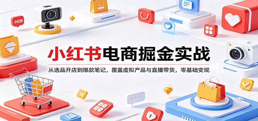 小红书电商掘金实战：从选品开店到爆款笔记，覆盖虚拟产品与直播带货，零基础变现-985网创