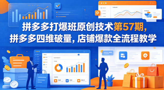 拼多多打爆班原创技术第57期，拼多多四维破量，店铺爆款全流程教学-985网创