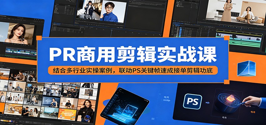 PR商用剪辑实战课：结合多行业实操案例，联动PS关键帧速成接单剪辑功底-985网创