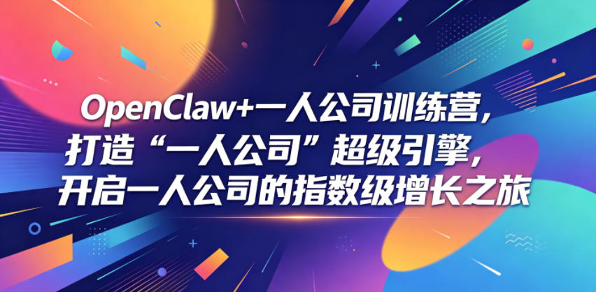 OpenClaw+一人公司训练营，打造“一人公司”超级引擎，开启一人公司的指数级增长之旅-985网创