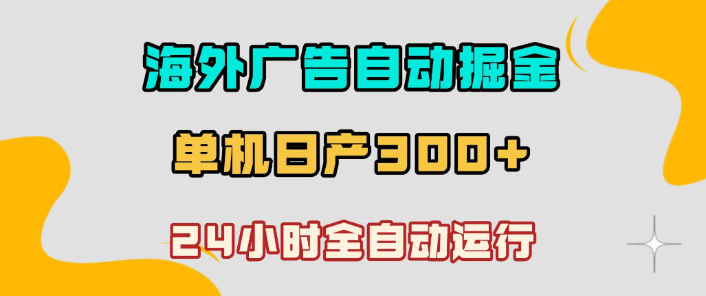 海外广告自动掘金，单台电脑日产300+，小白可操作，24小时全自动运行【揭秘】-985网创