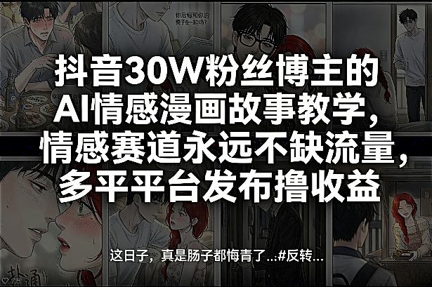抖音30W粉丝博主的AI情感漫画故事教学，情感赛道永远不缺流量，多平台发布撸收益！-985网创