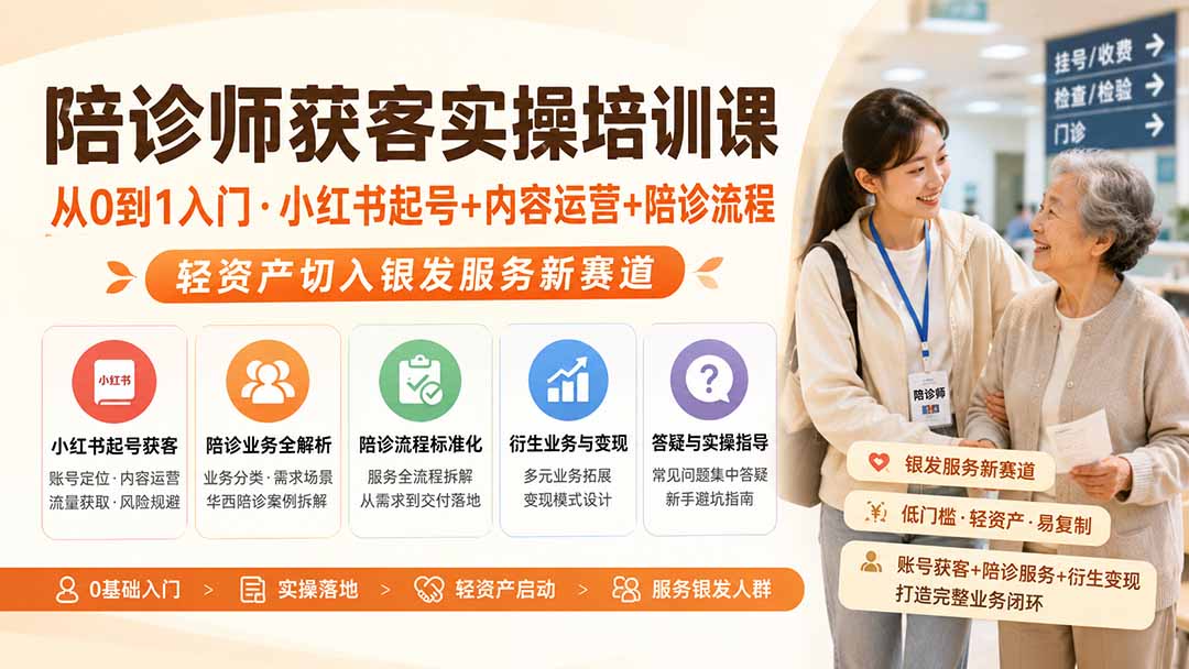 陪诊师获客实操培训课｜从0到1入门·小红书起号+内容运营+陪诊流程，轻资产切入银发服务新赛道-985网创