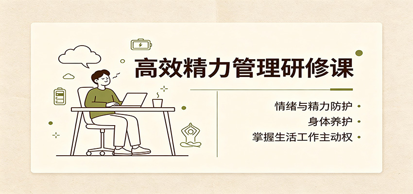 高效精力管理研修课：情绪与精力防护，身体养护，掌握生活工作主动权-985网创