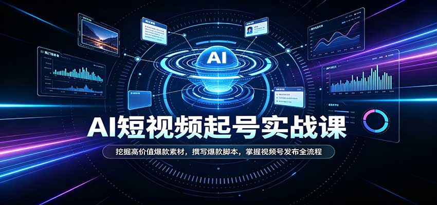 短视频AI起号实战课：挖掘高价值爆款素材，撰写爆款脚本，掌握视频号发布全流程-985网创