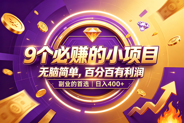 （19617期）9个必赚的小项目，无脑简单，百分百有利润，副业的首选，日入500+-985网创