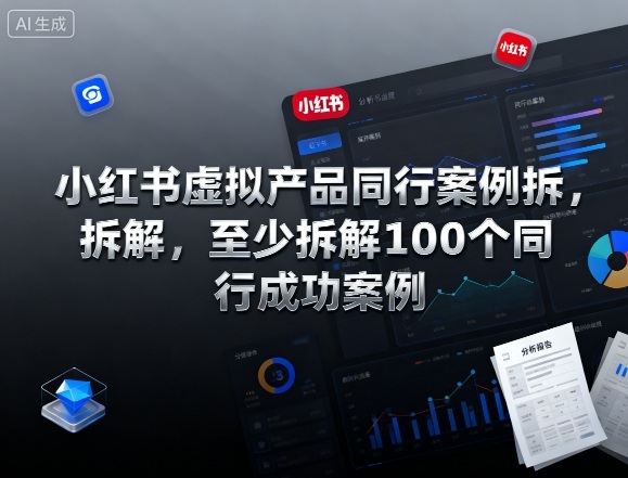 小红书虚拟产品同行案例拆解，至少拆解100个同行成功案例(完结)-985网创