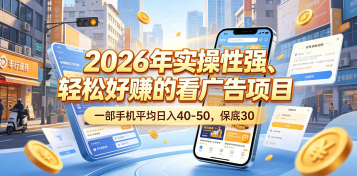 2026年实操性强、轻松好賺的看广告项目，一部手机平均日入40-50，保底30米【揭秘】-985网创