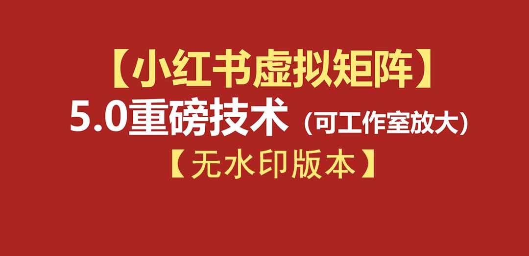 （19548期）76节小红书虚拟矩阵5.0-无水印版本：AI原创虚拟品+4带1自动化AI发笔记+测款怼款双模式（可工作室放大）-985网创