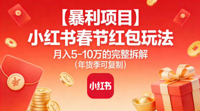 【暴利项目】小红书春节红包玩法月入5W的完整拆解(年货季可复制)-985网创