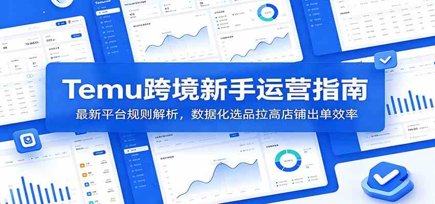 Temu跨境新手运营指南：最新平台规则解析，数据化选品拉高店铺出单效率-985网创