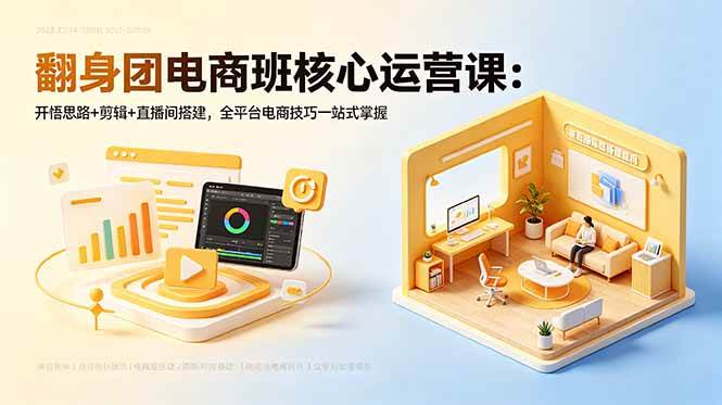 （18701期）翻身团电商班核心运营课：开悟思路+剪辑+直播间搭建，全平台电商技巧一站式掌握-985网创
