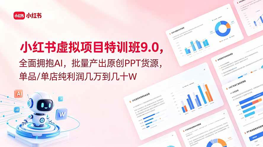 （18764期）小红书虚拟项目特训班9.0，全面拥抱AI，批量产出原创PPT货源，单品/单店纯利润几万到几十W-985网创