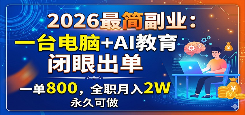 2026最简副业：一台电脑+AI教育，闭眼出单，一单800，全职月入2W，永久可做-985网创